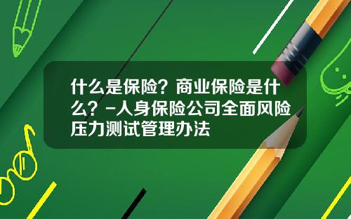 什么是保险？商业保险是什么？-人身保险公司全面风险压力测试管理办法