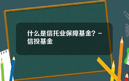 什么是信托业保障基金？-信投基金