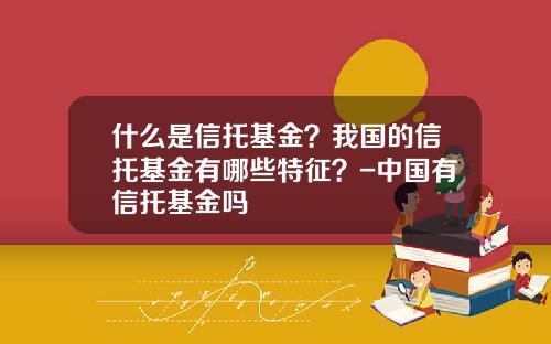 什么是信托基金？我国的信托基金有哪些特征？-中国有信托基金吗