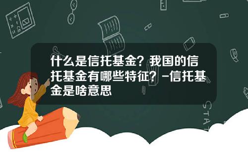 什么是信托基金？我国的信托基金有哪些特征？-信托基金是啥意思