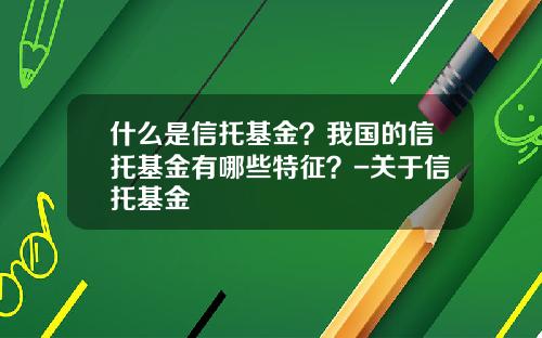 什么是信托基金？我国的信托基金有哪些特征？-关于信托基金