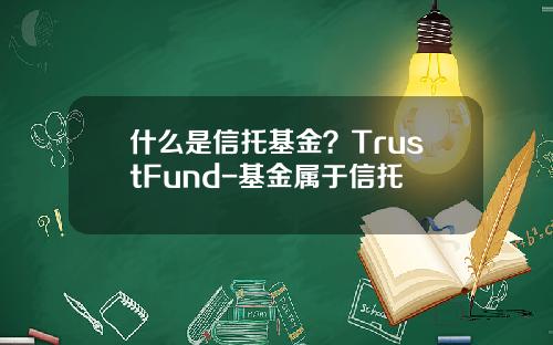 什么是信托基金？TrustFund-基金属于信托