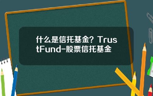 什么是信托基金？TrustFund-股票信托基金