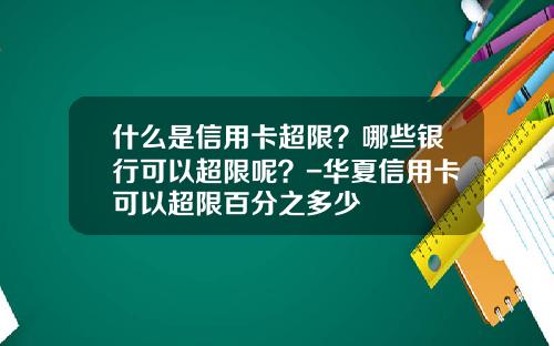 什么是信用卡超限？哪些银行可以超限呢？-华夏信用卡可以超限百分之多少