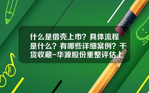 什么是借壳上市？具体流程是什么？有哪些详细案例？干货收藏-华源股份重整评估上市公司资产价值