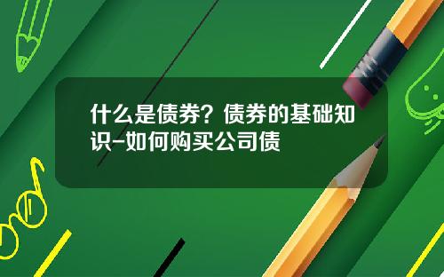 什么是债券？债券的基础知识-如何购买公司债