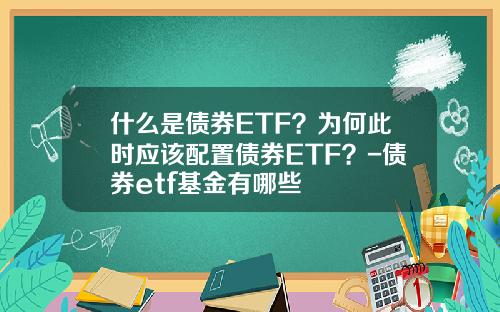 什么是债券ETF？为何此时应该配置债券ETF？-债券etf基金有哪些