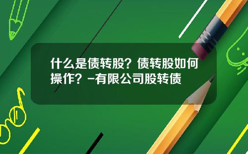 什么是债转股？债转股如何操作？-有限公司股转债