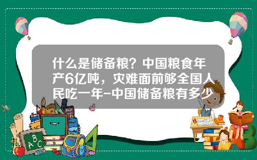 什么是储备粮？中国粮食年产6亿吨，灾难面前够全国人民吃一年-中国储备粮有多少