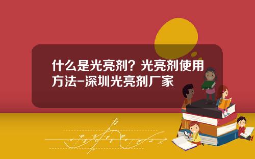 什么是光亮剂？光亮剂使用方法-深圳光亮剂厂家