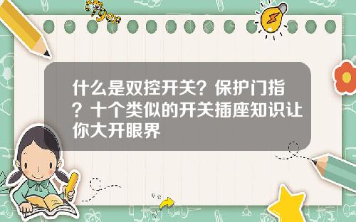 什么是双控开关？保护门指？十个类似的开关插座知识让你大开眼界