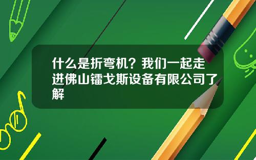 什么是折弯机？我们一起走进佛山镭戈斯设备有限公司了解