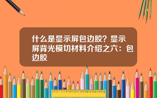 什么是显示屏包边胶？显示屏背光模切材料介绍之六：包边胶