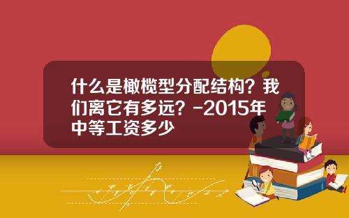 什么是橄榄型分配结构？我们离它有多远？-2015年中等工资多少