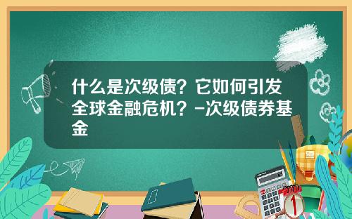 什么是次级债？它如何引发全球金融危机？-次级债券基金