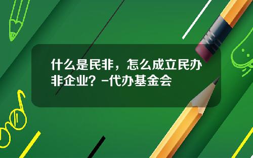 什么是民非，怎么成立民办非企业？-代办基金会