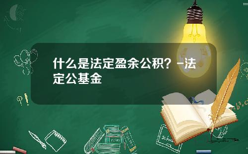 什么是法定盈余公积？-法定公基金
