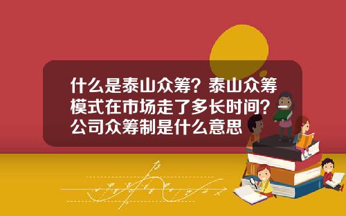 什么是泰山众筹？泰山众筹模式在市场走了多长时间？-公司众筹制是什么意思