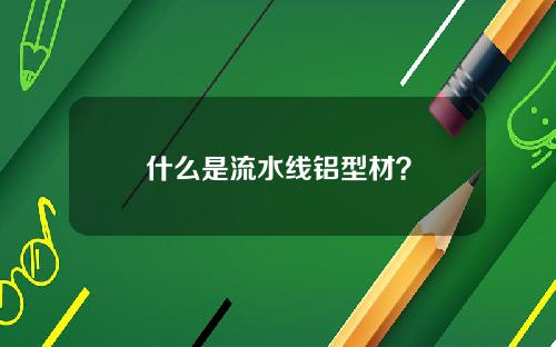 什么是流水线铝型材？