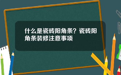 什么是瓷砖阳角条？瓷砖阳角条装修注意事项
