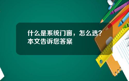 什么是系统门窗，怎么选？本文告诉您答案