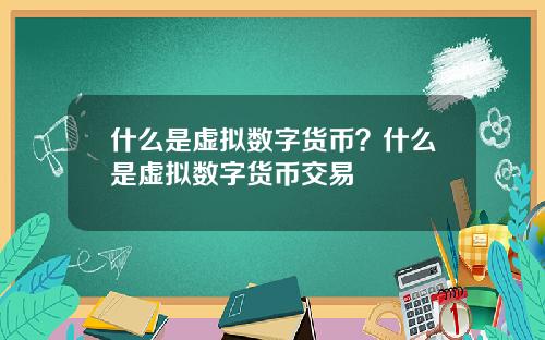 什么是虚拟数字货币？什么是虚拟数字货币交易