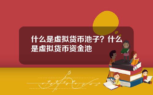 什么是虚拟货币池子？什么是虚拟货币资金池