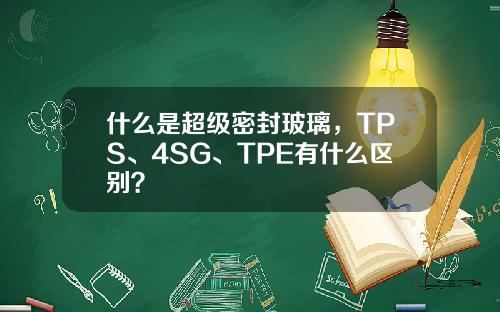什么是超级密封玻璃，TPS、4SG、TPE有什么区别？
