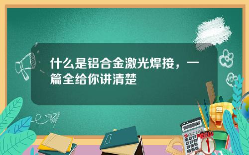 什么是铝合金激光焊接，一篇全给你讲清楚