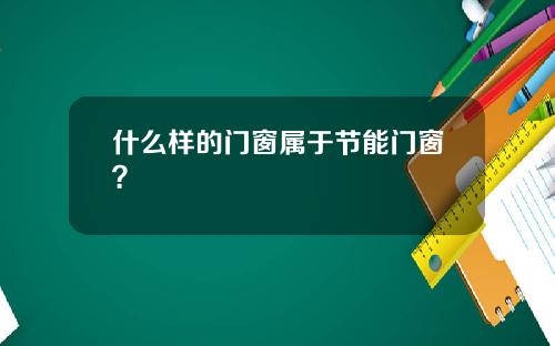 什么样的门窗属于节能门窗？