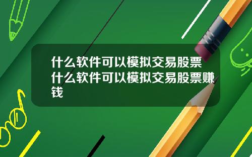 什么软件可以模拟交易股票什么软件可以模拟交易股票赚钱