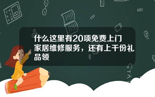 什么这里有20项免费上门家居维修服务，还有上千份礼品领