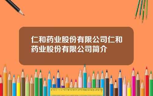 仁和药业股份有限公司仁和药业股份有限公司简介
