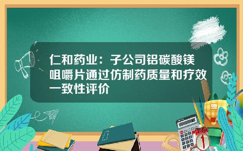 仁和药业：子公司铝碳酸镁咀嚼片通过仿制药质量和疗效一致性评价