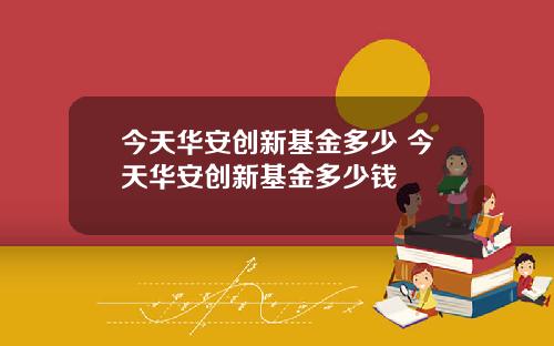 今天华安创新基金多少 今天华安创新基金多少钱