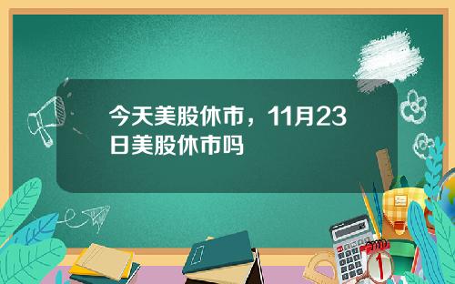 今天美股休市，11月23日美股休市吗