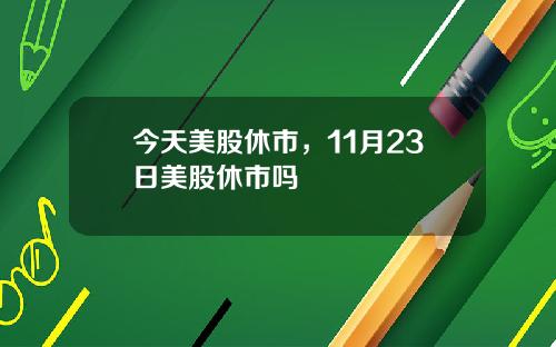 今天美股休市，11月23日美股休市吗