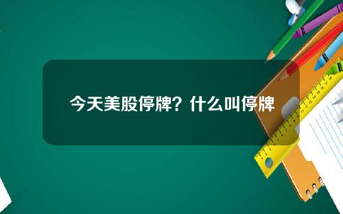 今天美股停牌？什么叫停牌