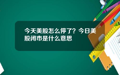 今天美股怎么停了？今日美股闭市是什么意思