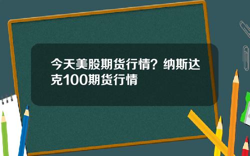 今天美股期货行情？纳斯达克100期货行情