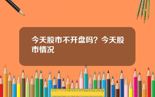 今天股市不开盘吗？今天股市情况