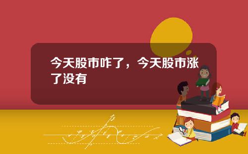 今天股市咋了，今天股市涨了没有