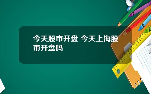 今天股市开盘 今天上海股市开盘吗