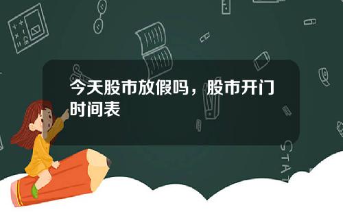 今天股市放假吗，股市开门时间表