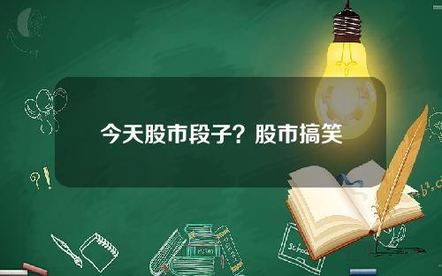 今天股市段子？股市搞笑