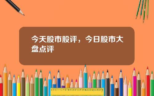 今天股市股评，今日股市大盘点评