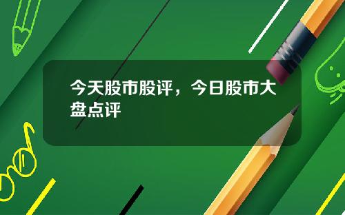 今天股市股评，今日股市大盘点评