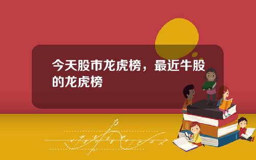 今天股市龙虎榜，最近牛股的龙虎榜