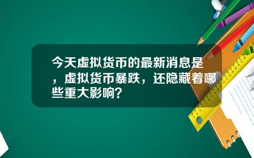 今天虚拟货币的最新消息是，虚拟货币暴跌，还隐藏着哪些重大影响？