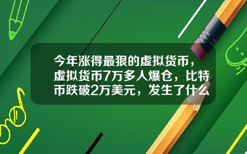 今年涨得最狠的虚拟货币，虚拟货币7万多人爆仓，比特币跌破2万美元，发生了什么？